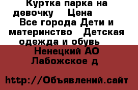 Куртка парка на девочку  › Цена ­ 700 - Все города Дети и материнство » Детская одежда и обувь   . Ненецкий АО,Лабожское д.